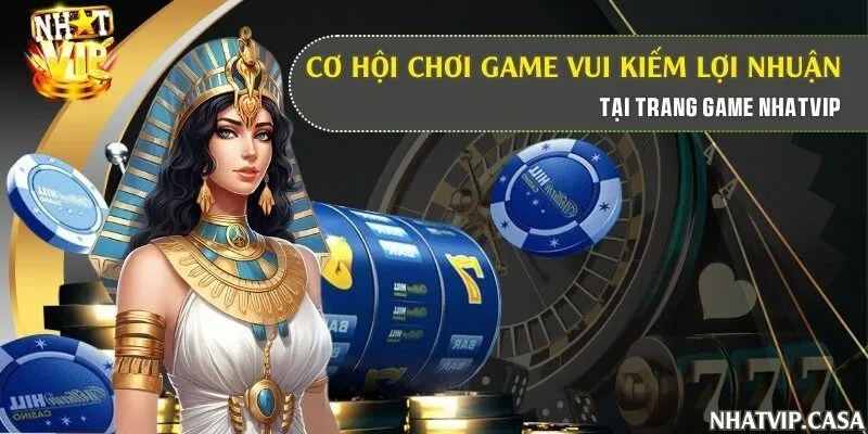 Cơ hội chơi game vui kiếm lợi nhuận tại trang game Nhatvip